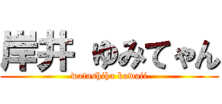 岸井 ゆみてゃん (watashiha kawaii)