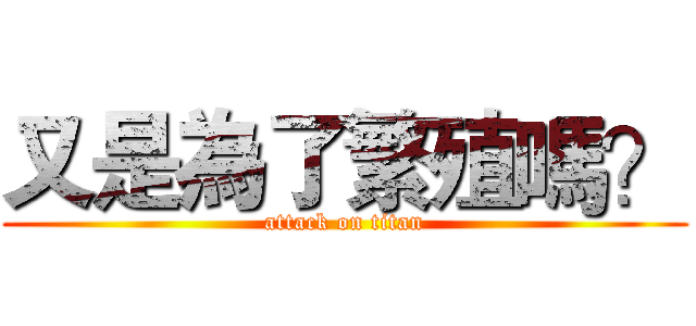 又是為了繁殖嗎？ (attack on titan)