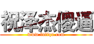 祝泽杰傻逼 (www.fuliqu.com)