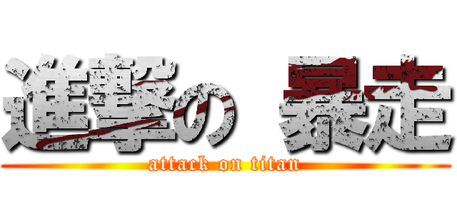 進撃の 暴走 (attack on titan)