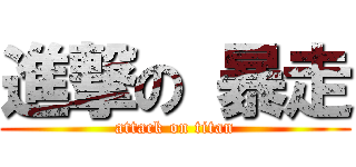 進撃の 暴走 (attack on titan)