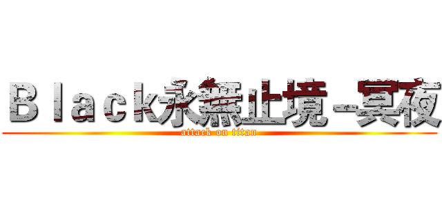Ｂｌａｃｋ永無止境－冥夜 (attack on titan)