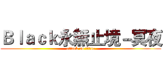 Ｂｌａｃｋ永無止境－冥夜 (attack on titan)