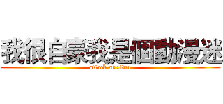 我很自豪我是個動漫迷 (attack on titan)