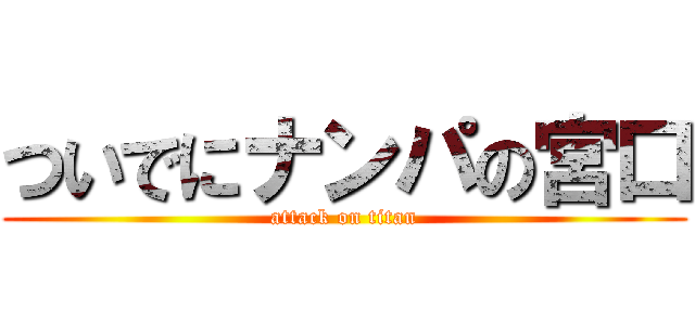 ついでにナンパの宮口 (attack on titan)