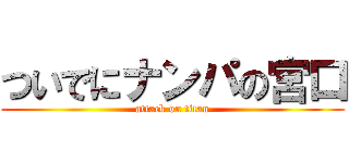 ついでにナンパの宮口 (attack on titan)