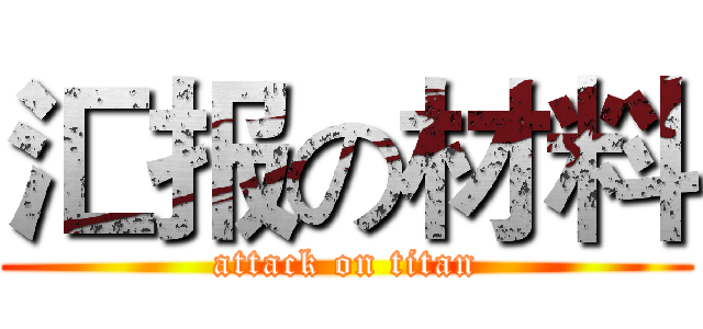 汇报の材料 (attack on titan)