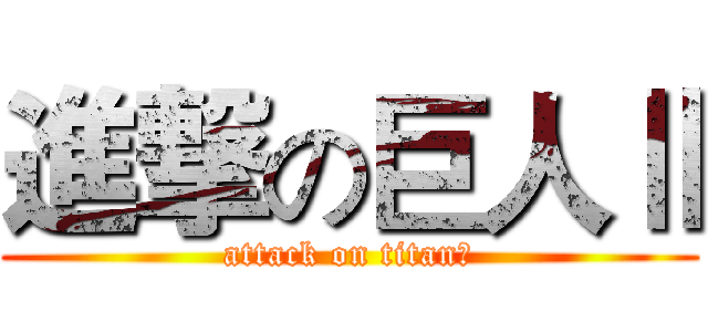 進撃の巨人Ⅱ (attack on titanⅡ)