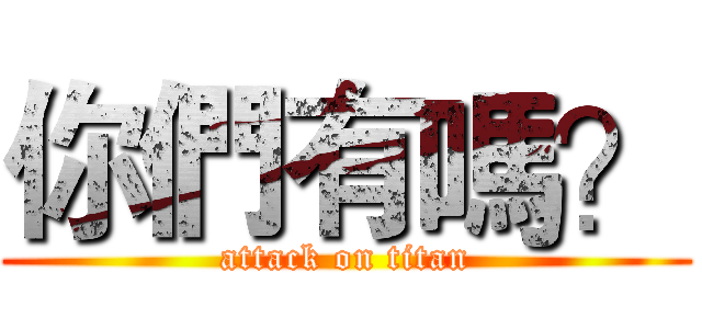 你們有嗎？ (attack on titan)