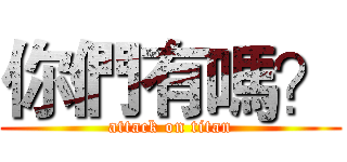 你們有嗎？ (attack on titan)
