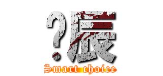 啊辰 (Smart choice)