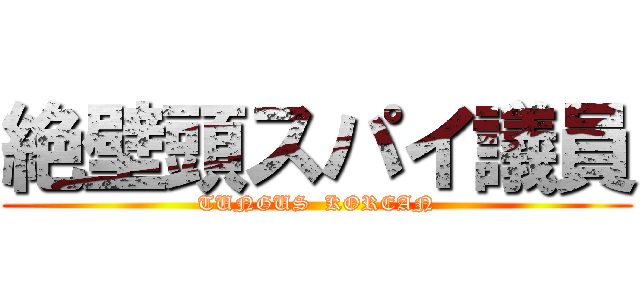 絶壁頭スパイ議員 (TUNGUS  KOREAN)