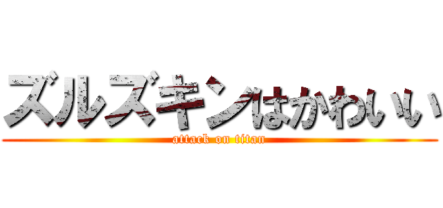 ズルズキンはかわいい (attack on titan)