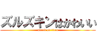 ズルズキンはかわいい (attack on titan)