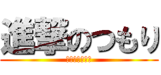 進撃のつもり (・・・・・・。)