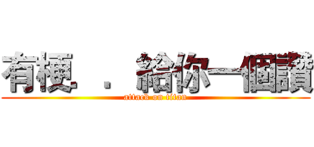 有梗．．給你一個讚 (attack on titan)