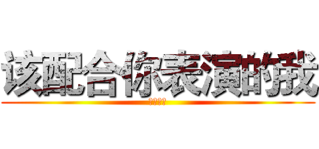 该配合你表演的我 (视而不见)