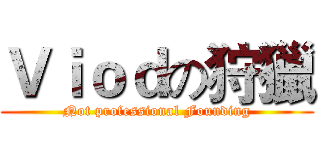 Ｖｉｏｄの狩獵 (Not professional Founding)