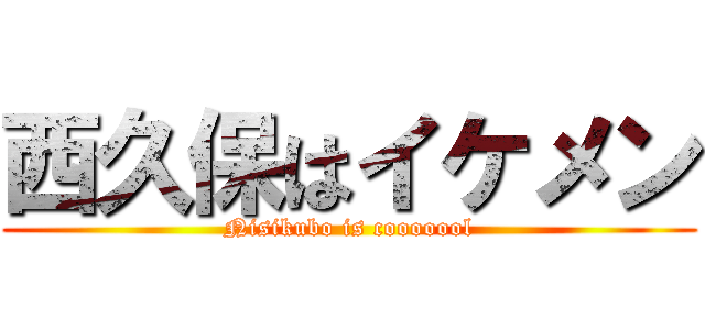 西久保はイケメン (Nisikubo is cooooool)
