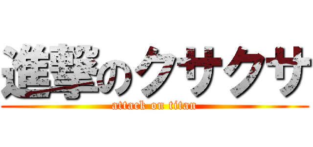 進撃のクサクサ (attack on titan)