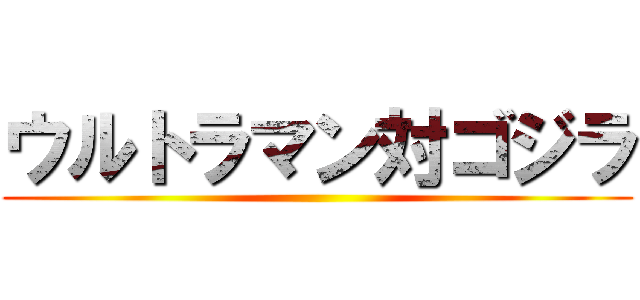 ウルトラマン対ゴジラ ()