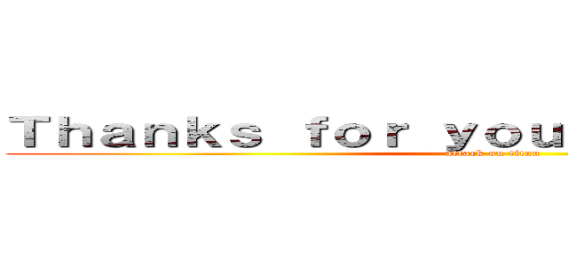 Ｔｈａｎｋｓ ｆｏｒ ｙｏｕｒ ａｔｔｅｎｔｉｏｎ (attack on titan)