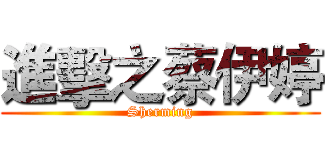 進擊之蔡伊婷 (Sherming)