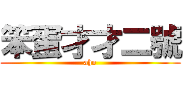 笨蛋才才二號 (aho)