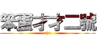 笨蛋才才二號 (aho)