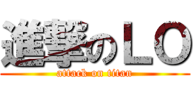 進撃のＬＯ (attack on titan)