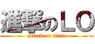 進撃のＬＯ (attack on titan)