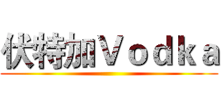 伏特加Ｖｏｄｋａ ()