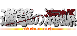 進撃の海螺 (attack on conch)