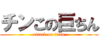 チンこの巨ちん (attack on titan)