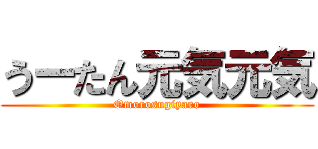 うーたん元気元気 (Omorosugiyaro)