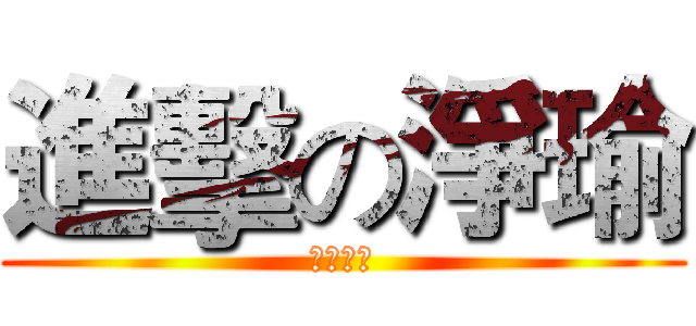 進擊の淨瑜 (節操已丟)