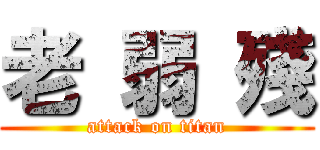 老 弱 殘 (attack on titan)