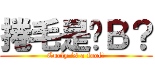 捲毛是傻Ｂ？ (Curly is a fool?)