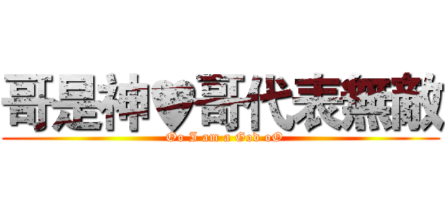 哥是神♥哥代表無敵 (  Oo I am a God oO)