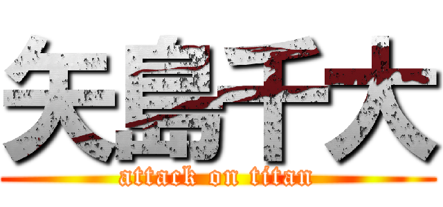 矢島千大 (attack on titan)