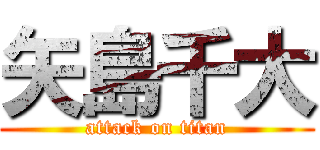 矢島千大 (attack on titan)