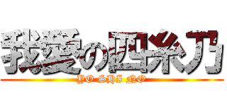 我愛の四糸乃 (YO SHI NO)