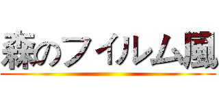 森のフィルム風 ()