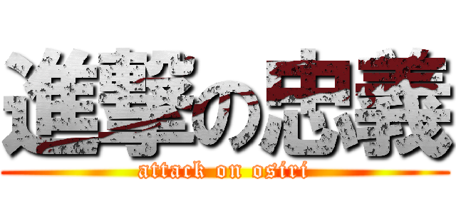 進撃の忠義 (attack on osiri)