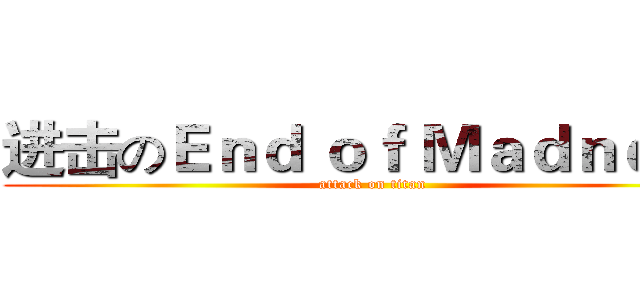 进击のＥｎｄ ｏｆ Ｍａｄｎｅｓｓ (attack on titan)