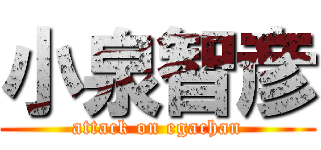 小泉智彦 (attack on egachan)