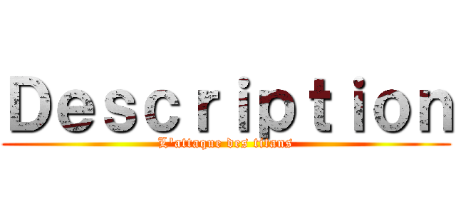 Ｄｅｓｃｒｉｐｔｉｏｎ (L'attaque des titans)