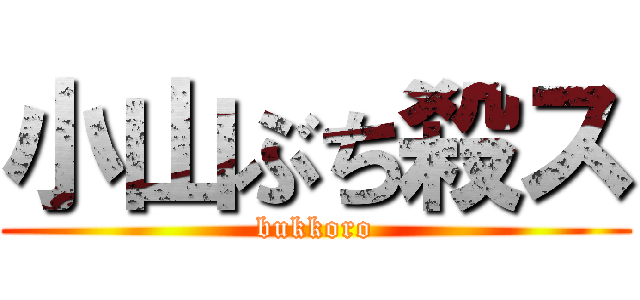 小山ぶち殺ス (bukkoro)