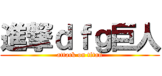 進撃ｄｆｇ巨人 (attack on titan)