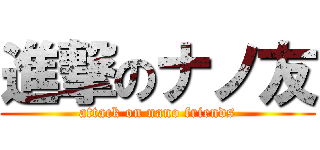 進撃のナノ友 (attack on nano friends)